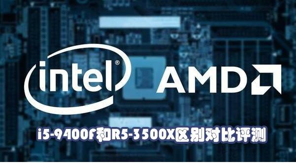 R5-3500X和i5-9400F哪个好?对比评测告诉你如何选