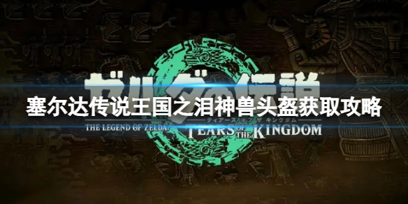 塞尔达国王之剑（塞尔达传说王国之泪神兽头盔获取攻略）