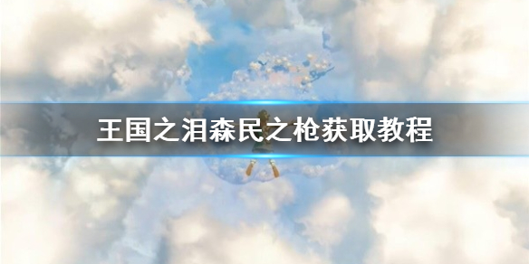 塞尔达传说荒野之息森林之王（塞尔达传说王国之泪森民之枪获取教程）