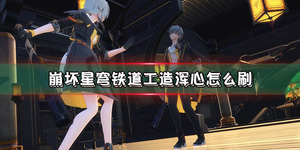 崩坏星穹铁道始发测试（崩坏星穹铁道工造浑心怎么刷）