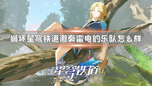崩坏星穹铁道角色名（崩坏星穹铁道激奏雷电的乐队怎么样）