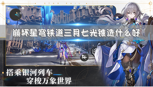 崩坏星穹铁道角色一览（崩坏星穹铁道三月七光锥选什么好）