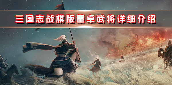 三国志战略版董卓强力阵容排行（三国志战棋版董卓武将详细介绍）