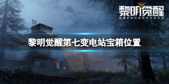 黎明觉醒第七变电站宝箱位置（黎明觉醒第七变电站宝箱位置）