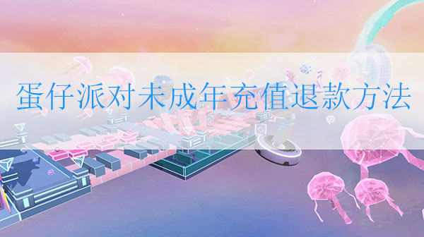 蛋仔派对下架了吗（蛋仔派对未成年充值退款方法 未成年退款怎么退全款）