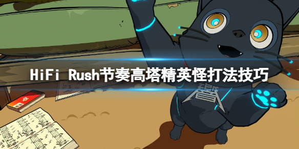 hifi音效（HiFi Rush节奏高塔精英怪打法技巧）
