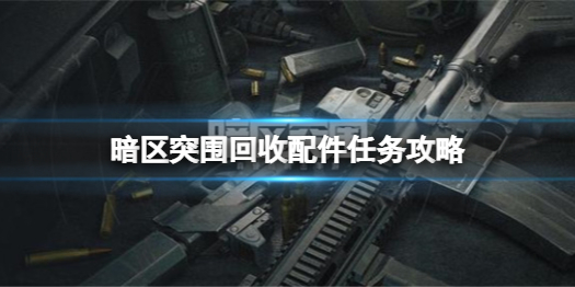 暗区回收区域（暗区突围回收配件任务怎么做）