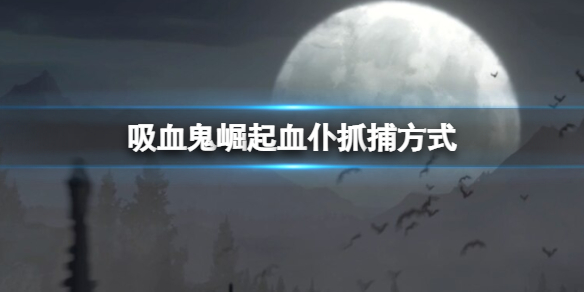 吸血鬼崛起血仆抓捕方式有哪些（吸血鬼崛起血仆抓捕方式）