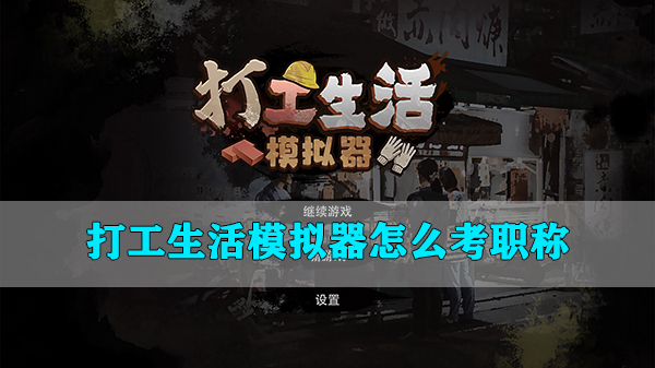 打工生活模拟器怎么考职称的（打工生活模拟器怎么考职称）