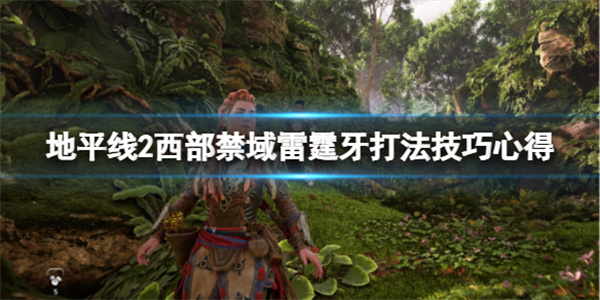 地平线2 西部禁域剧情（地平线2西部禁域雷霆牙打法技巧心得）