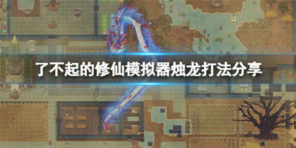 了不起的修仙模拟器打烛龙怎么打（了不起的修仙模拟器烛龙打法分享）