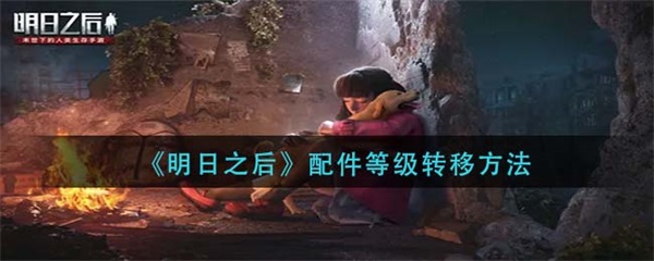 明日之后如何提升配件等级（明日之后配件等级转移方法）