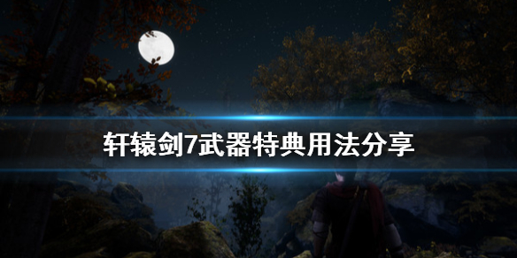 轩辕剑7dlc（轩辕剑7武器特典用法分享）
