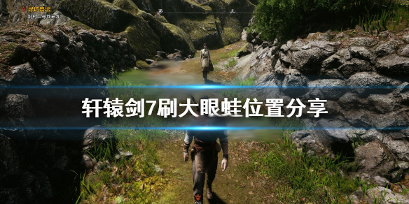 轩辕剑7大小（轩辕剑7刷大眼蛙位置分享）