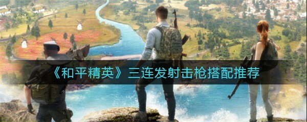和平精英里连发的枪都有什么（和平精英三连发射击枪搭配推荐）