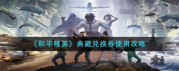 和平精英奖品兑换在哪里领（和平精英典藏兑换券使用攻略）