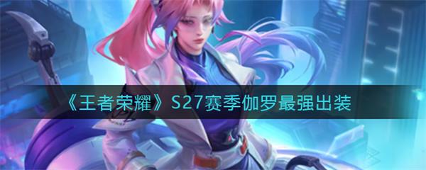 24赛季伽罗出装（王者荣耀S27赛季伽罗最强出装）