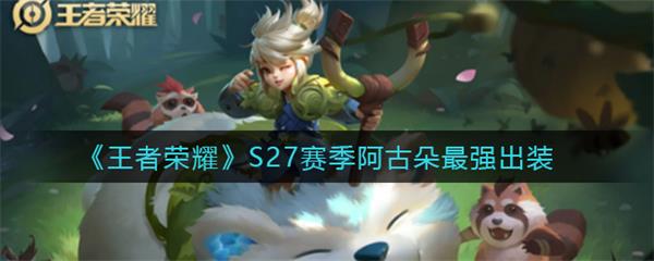2021阿古朵最新最强出装（王者荣耀S27赛季阿古朵最强出装）