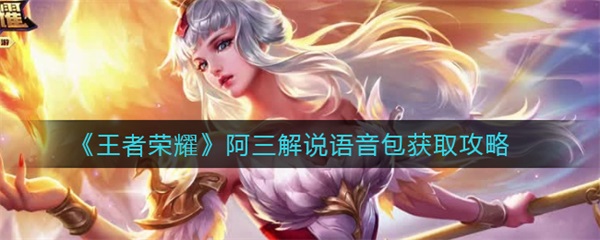 王者阿三解说bgm是什么（王者荣耀阿三解说语音包获取攻略）