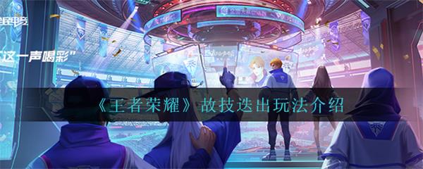 王者荣耀故辞演北慕（王者荣耀故技迭出玩法介绍）