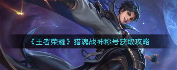 猎魂是谁的皮肤（王者荣耀猎魂战神称号获取攻略）
