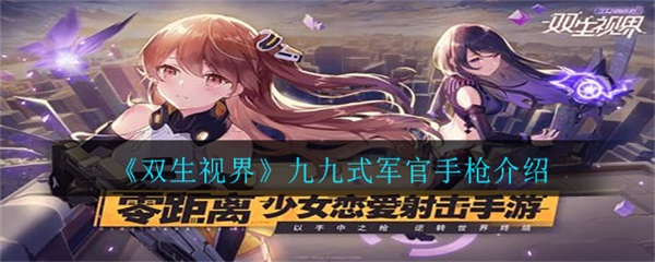 双生视界反击军号（双生视界九九式军官手枪介绍）