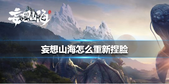 妄想山海怎么使用捏脸代码（妄想山海怎么重新捏脸）