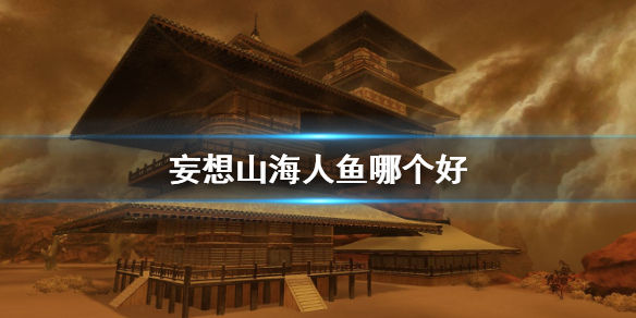 妄想山海人鱼强不强（妄想山海人鱼哪个好）