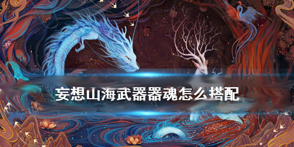 妄想山海pvp武器器魂（妄想山海武器器魂怎么搭配）