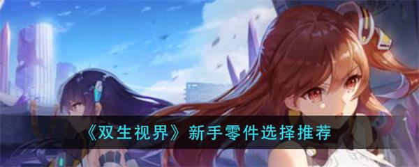 双生视界新手零件选择推荐（双生视界新手零件选择推荐）