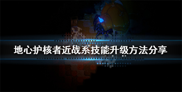 地心之眼找不到了（地心护核者近战系技能升级方法分享）