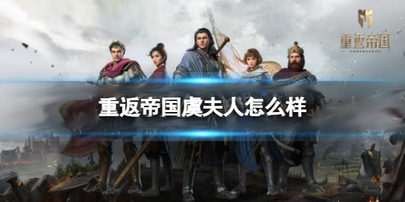 重返帝国怎么玩（重返帝国虞夫人怎么样）