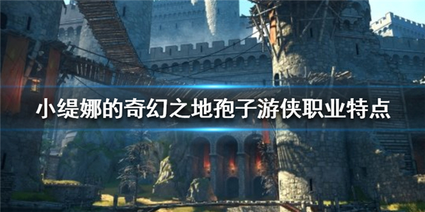 小缇娜的奇幻之地孢子游侠背景选择（小缇娜的奇幻之地孢子游侠职业特点）