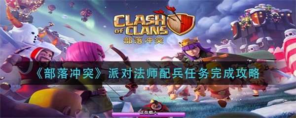 部落冲突派对法师和法师谁厉害（部落冲突派对法师配兵任务完成攻略）