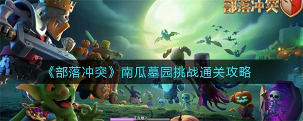 部落冲突南瓜墓园挑战视频（部落冲突南瓜墓园挑战通关攻略）