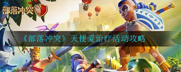 部落冲突的天使的加血范围（部落冲突天使爱治疗活动攻略）