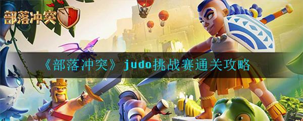 部落冲突挑战赛攻略视频（部落冲突judo挑战赛通关攻略）