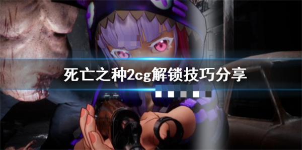 死亡之种2全cg（死亡之种2cg解锁技巧分享）