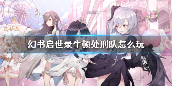 幻书启世录处刑队怎么搭配（幻书启世录牛顿处刑队怎么玩）