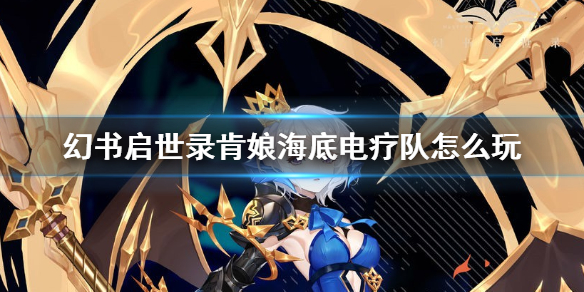 幻书启示录肯娘阵容搭配（幻书启世录肯娘海底电疗队怎么玩）