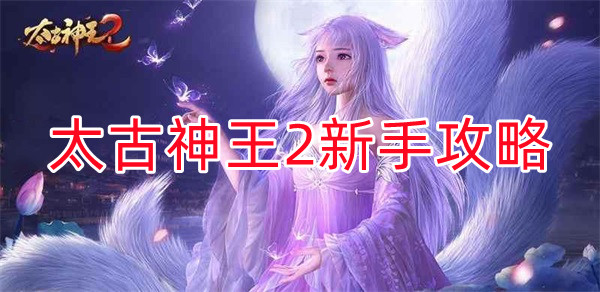 太古神王2玩法介绍（太古神王2新手攻略）