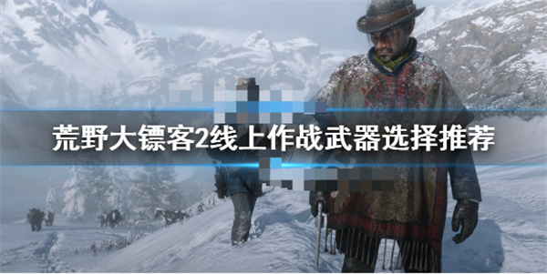 荒野大镖客2线上模式武器搭配（荒野大镖客2线上作战武器选择推荐）