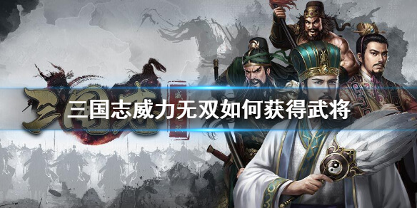 三国志威力无双最强阵容搭配（三国志威力无双如何获得武将）